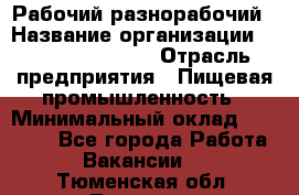 Рабочий-разнорабочий › Название организации ­ Fusion Service › Отрасль предприятия ­ Пищевая промышленность › Минимальный оклад ­ 17 000 - Все города Работа » Вакансии   . Тюменская обл.,Тюмень г.